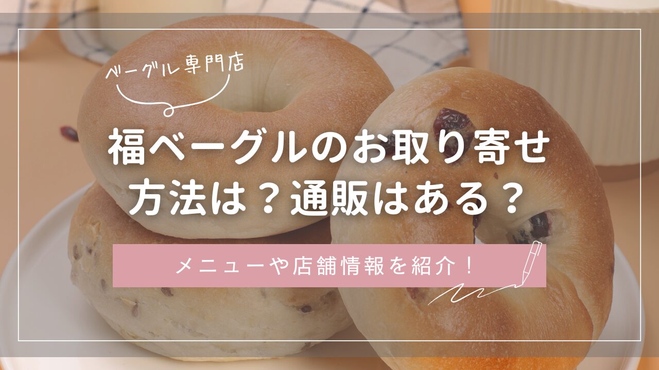 福ベーグルのお取り寄せ方法は？通販はある？メニューや店舗も紹介！